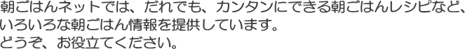 朝ごはんネットでは、だれでも、カンタンにできる朝ごはんレシピなど、いろいろな朝ごはん情報を提供しています。