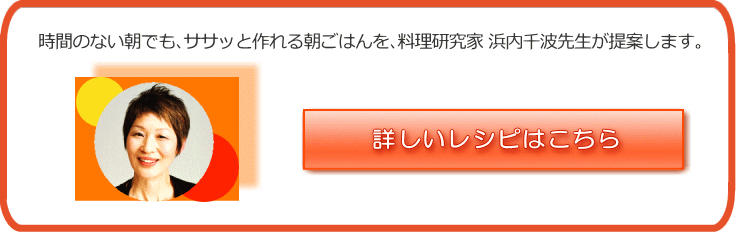 時間のない朝でも、ささっと作れる朝ごはんを、料理研究家　浜内千波先生が提案します。