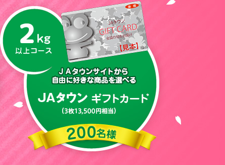 2kg以上コース：ＪＡタウンサイトから自由に好きな商品を選べる│JAタウン：ギフトカード：（3枚13,500円相当）│200名様