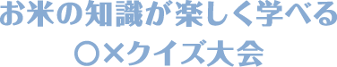 お⽶の知識が楽しく学べる○×クイズ⼤会