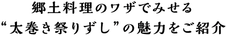 郷土料理のワザでみせる“太巻き祭りずし”の魅力をご紹介