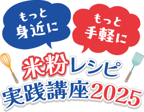 もっと身近に もっと手軽に 米粉レシピ実践講座2025
