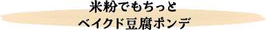 米粉でもちっと　ベイクド豆腐ポンデ