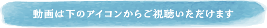 動画は下のアイコンからご視聴いただけます