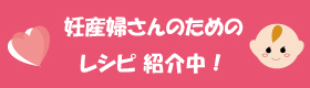 妊産婦さんのためのレシピ紹介中！